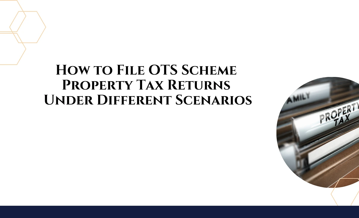 Different Scenarios for Filing Property Tax Returns Under OTS Scheme